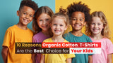 10 Reasons Organic Cotton T-Shirts Are the Best Choice for Your Kids