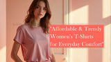 Affordable & Trendy Women's T-Shirts for Everyday Comfort